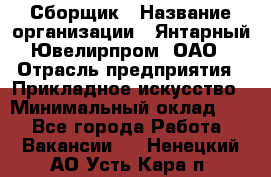 Сборщик › Название организации ­ Янтарный Ювелирпром, ОАО › Отрасль предприятия ­ Прикладное искусство › Минимальный оклад ­ 1 - Все города Работа » Вакансии   . Ненецкий АО,Усть-Кара п.